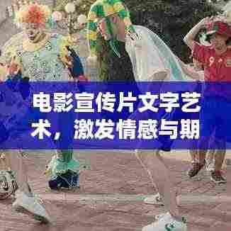 电影宣传片文字艺术,激发情感与期待,引领视觉盛宴的魔力工具
