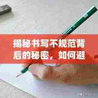 揭秘书写不规范背后的秘密,如何避免常见错误,提升书写规范度?