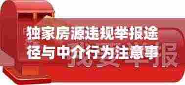 独家房源违规举报途径与中介行为注意事项揭秘