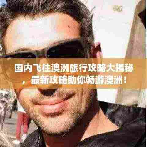 国内飞往澳洲旅行攻略大揭秘,最新攻略助你畅游澳洲!