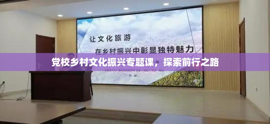 党校乡村文化振兴专题课,探索前行之路
