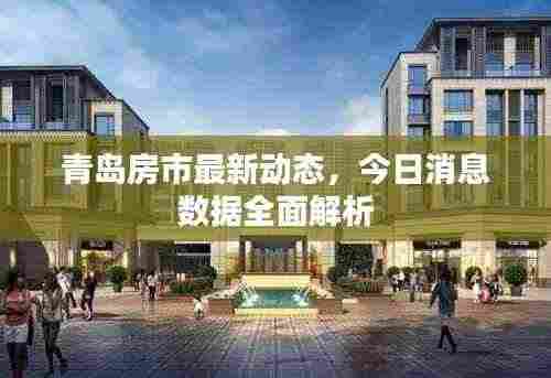 青岛房市最新动态,今日消息数据全面解析