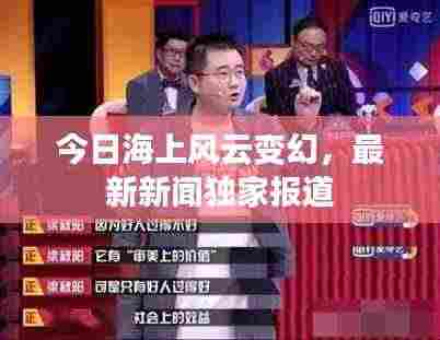 今日海上风云变幻,最新新闻独家报道