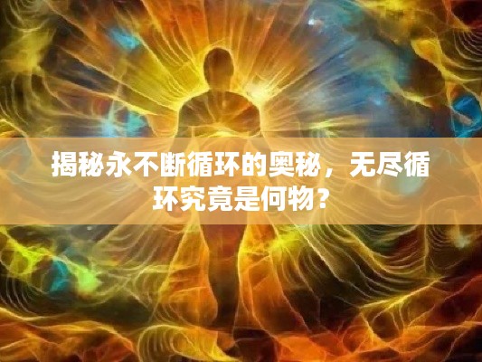 揭秘永不断循环的奥秘,无尽循环究竟是何物?