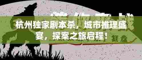 杭州独家剧本杀,城市推理盛宴,探案之旅启程!