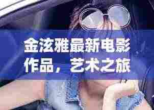 金泫雅最新电影作品,艺术之旅的跨界震撼